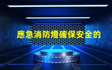 應急消防燈確保安全的關鍵照明選擇