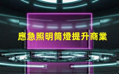 應急照明筒燈提升商業安全性的關鍵設備