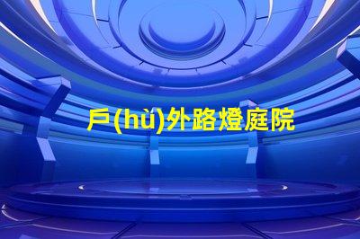 戶(hù)外路燈庭院景觀燈提升安全與美觀的完美選擇