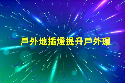 戶外地插燈提升戶外環境照明效果的解決方案