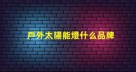 戶外太陽能燈什么品牌質量好探討優質品牌與性能差異