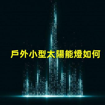 戶外小型太陽能燈如何選擇最佳戶外小型太陽能燈以節(jié)省能源