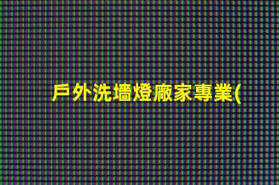 戶外洗墻燈廠家專業(yè)生產(chǎn)高效節(jié)能洗墻燈的領(lǐng)導(dǎo)者