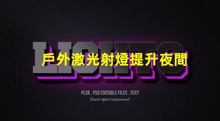 戶外激光射燈提升夜間安全與美觀的創新照明