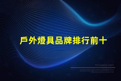 戶外燈具品牌排行前十名發現行業領先品牌的秘密