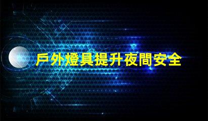 戶外燈具提升夜間安全性的照明解決方案