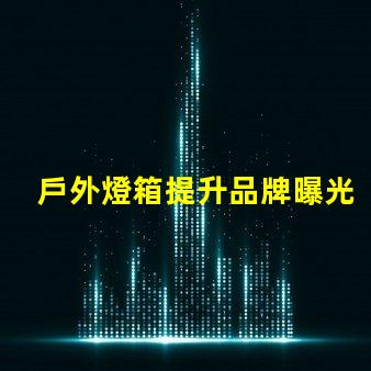 戶外燈箱提升品牌曝光率的絕佳選擇