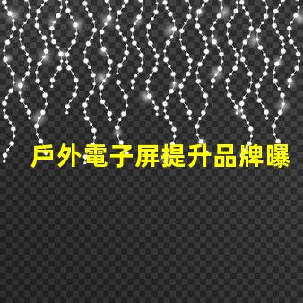 戶外電子屏提升品牌曝光的最佳選擇