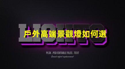 戶外高端景觀燈如何選擇提升夜間美感的燈具