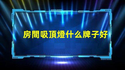 房間吸頂燈什么牌子好優質吸頂燈品牌推薦與評測