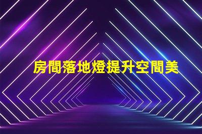 房間落地燈提升空間美感的最佳選擇