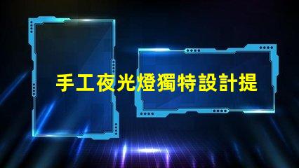 手工夜光燈獨特設計提升居家氛圍,你準備好了嗎
