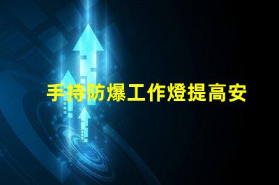 手持防爆工作燈提高安全性與效率的理想選擇嗎