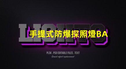 手提式防爆探照燈BAD305高效能與安全性的完美結合,您了解了嗎