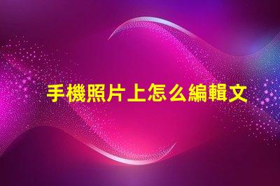 手機照片上怎么編輯文字輕松掌握手機照片文字編輯技巧