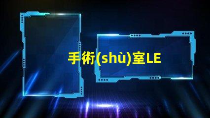 手術(shù)室LED無影燈提升手術(shù)精度的關(guān)鍵設(shè)備嗎