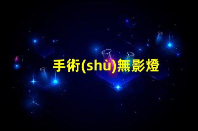 手術(shù)無影燈多少錢了解手術(shù)無影燈的市場價格與趨勢