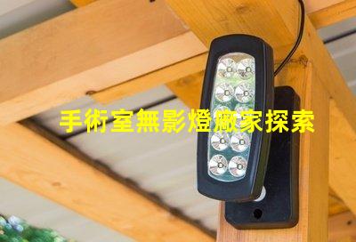 手術室無影燈廠家探索最可靠的手術室照明解決方案