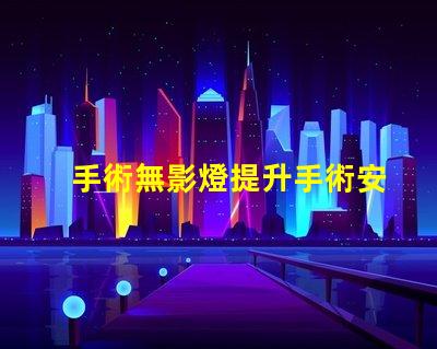 手術無影燈提升手術安全性的關鍵設備