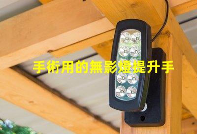 手術用的無影燈提升手術安全性的關鍵設備