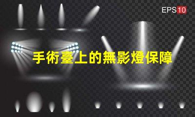 手術臺上的無影燈保障手術安全的關鍵設備