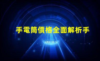 手電筒價格全面解析手電筒市場定價趨勢