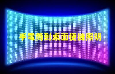 手電筒到桌面便捷照明工具的快速獲取方法