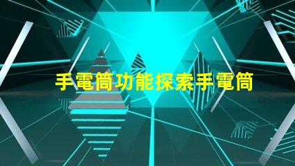 手電筒功能探索手電筒多樣化應用的秘密