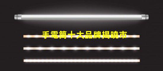 手電筒十大品牌揭曉市場(chǎng)上最值得信賴的手電筒