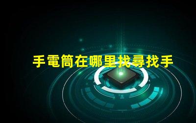 手電筒在哪里找尋找手電筒的最佳渠道