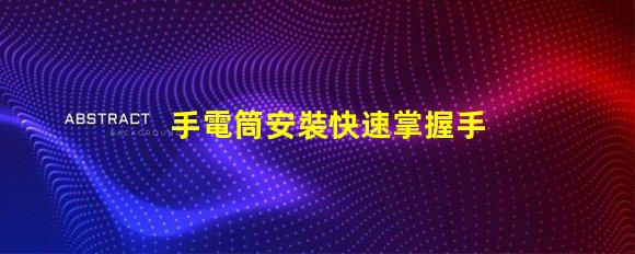 手電筒安裝快速掌握手電筒應用技巧