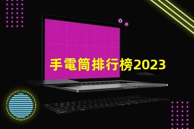 手電筒排行榜2023年最受歡迎手電筒評比揭曉
