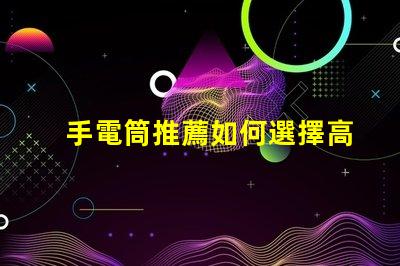 手電筒推薦如何選擇高效能手電筒