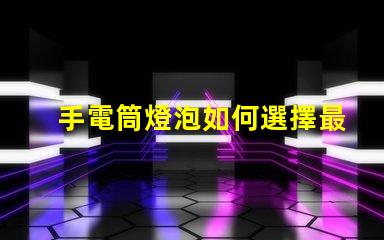 手電筒燈泡如何選擇最亮的手電筒燈泡