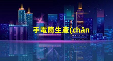 手電筒生產(chǎn)廠家打造高效能照明設(shè)備的首選