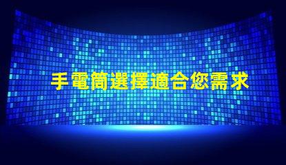手電筒選擇適合您需求的手電筒類型