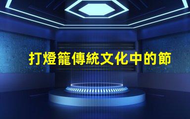 打燈籠傳統文化中的節日象征意義何在