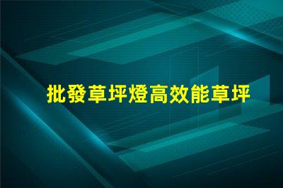 批發草坪燈高效能草坪燈采購指南