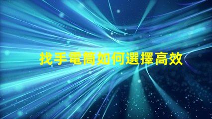 找手電筒如何選擇高效能手電筒的秘訣