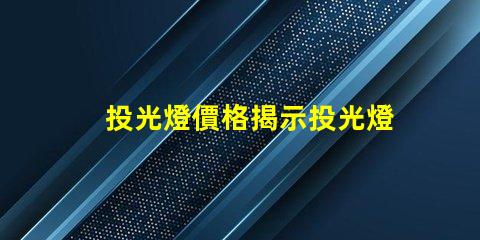 投光燈價格揭示投光燈市場的潛在成本