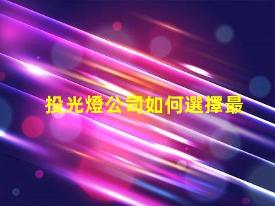 投光燈公司如何選擇最具性價比的投光燈公司