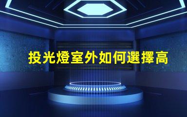 投光燈室外如何選擇高效能室外投光燈