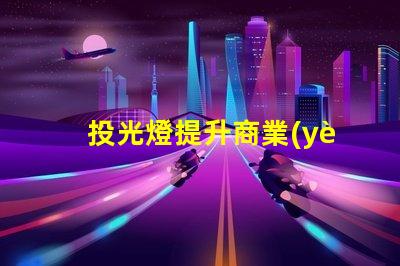投光燈提升商業(yè)空間魅力的投光燈解決方案