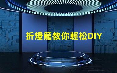 折燈籠教你輕松DIY折燈籠技巧