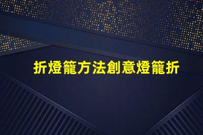 折燈籠方法創意燈籠折疊技巧揭秘