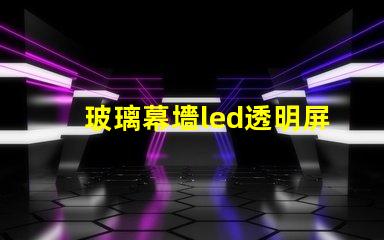 玻璃幕墻led透明屏