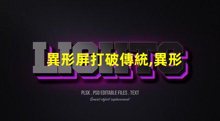 異形屏打破傳統,異形屏的市場潛力有多大