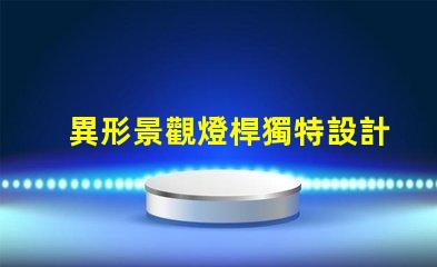 異形景觀燈桿獨特設計讓您打破常規嗎