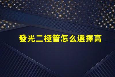 發光二極管怎么選擇高效LED選擇指南揭秘