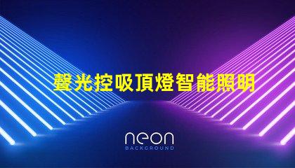 聲光控吸頂燈智能照明系統(tǒng)如何提升您的空間體驗(yàn)